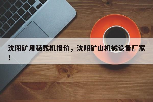 沈陽(yáng)礦用裝載機(jī)報(bào)價(jià)，沈陽(yáng)礦山機(jī)械設(shè)備廠(chǎng)家！